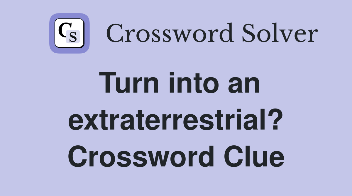 Turn into an extraterrestrial? Crossword Clue