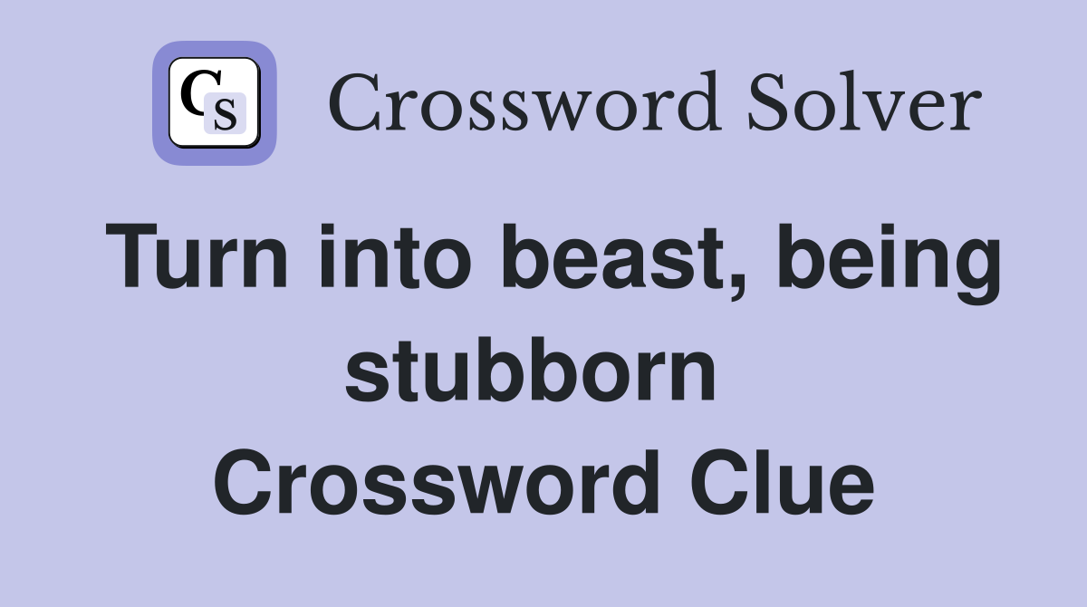 Turn into beast, being stubborn  Crossword Clue