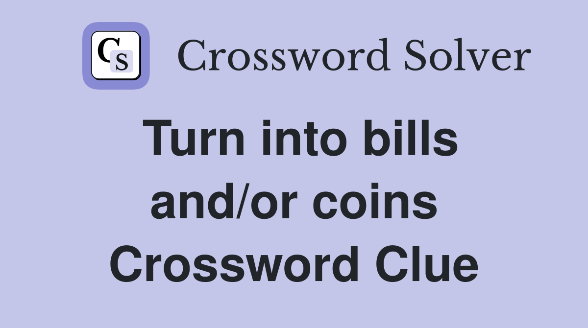 Turn into bills and/or coins Crossword Clue