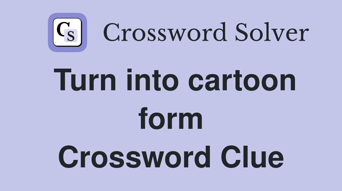 Turn into cartoon form Crossword Clue