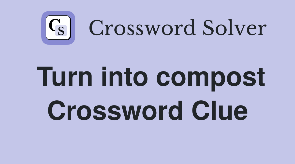 Turn into compost Crossword Clue