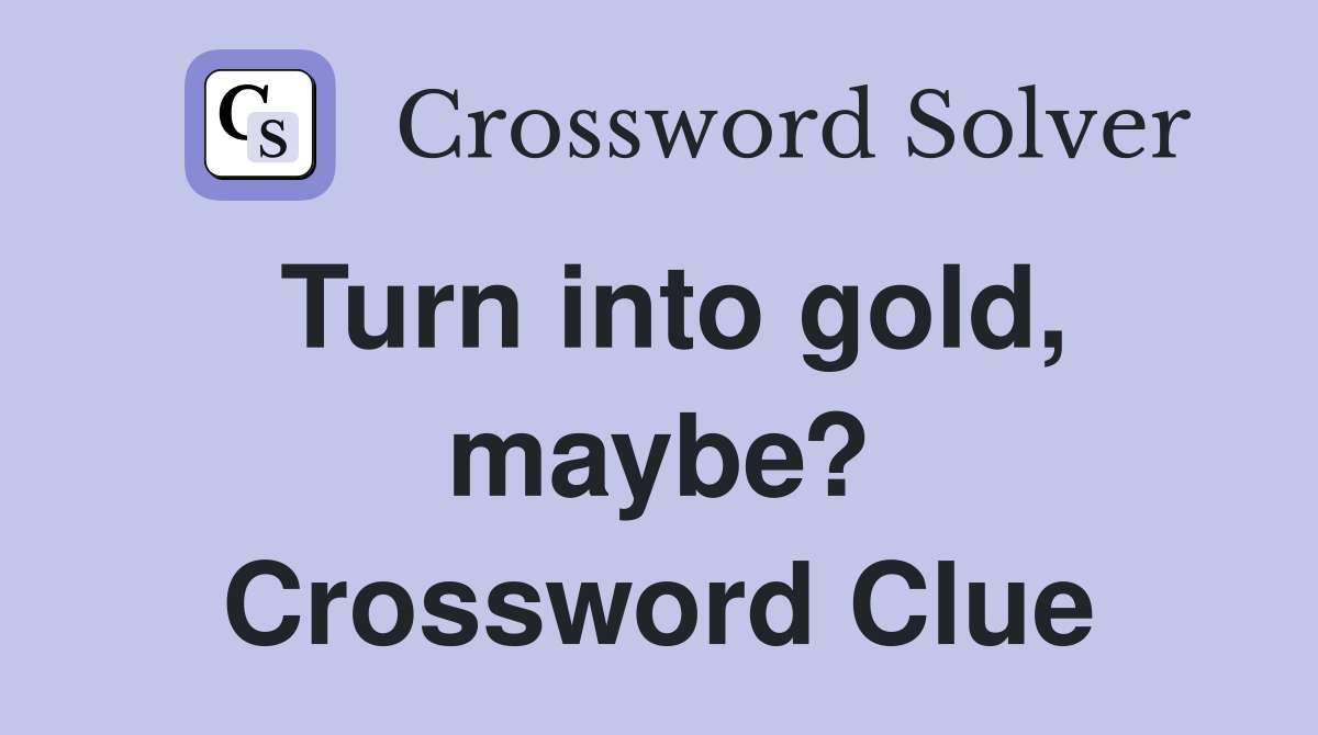 Turn into gold, maybe? Crossword Clue