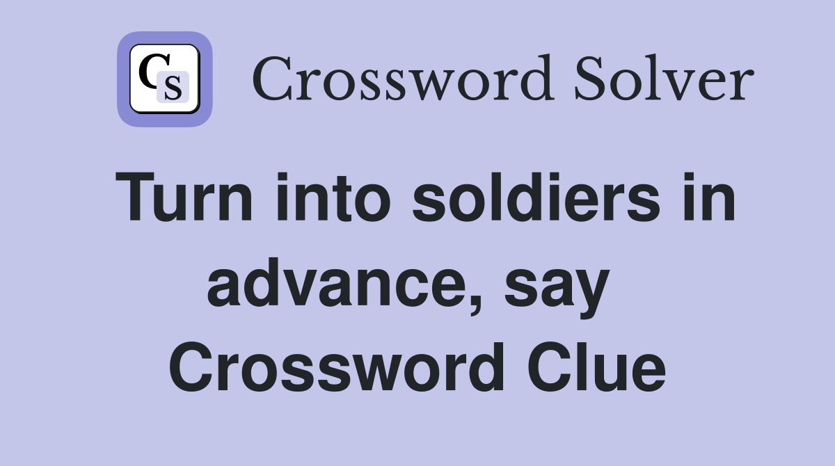 Turn into soldiers in advance, say  Crossword Clue