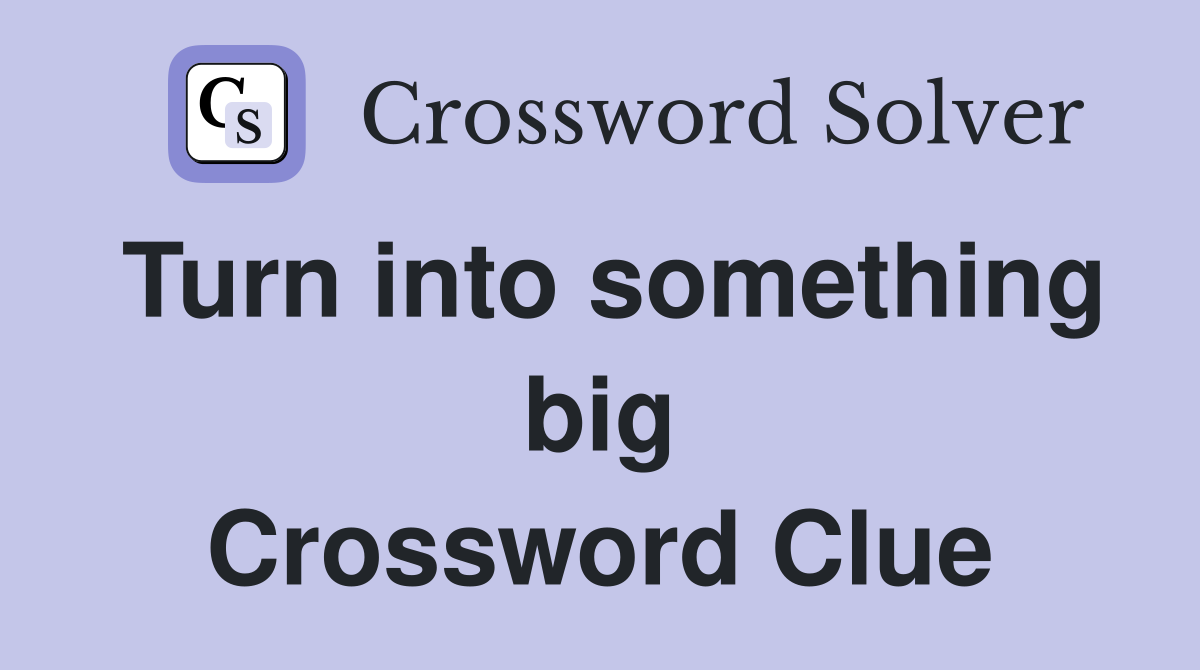 Turn into something big Crossword Clue
