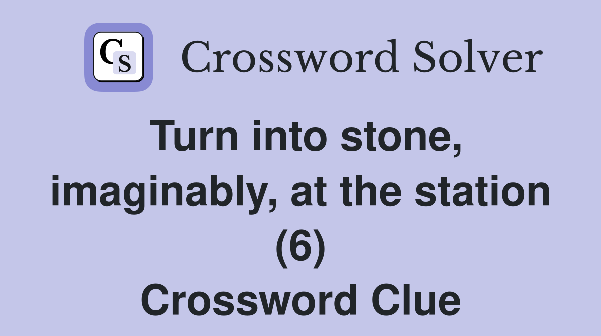 Turn into stone, imaginably, at the station (6) Crossword Clue