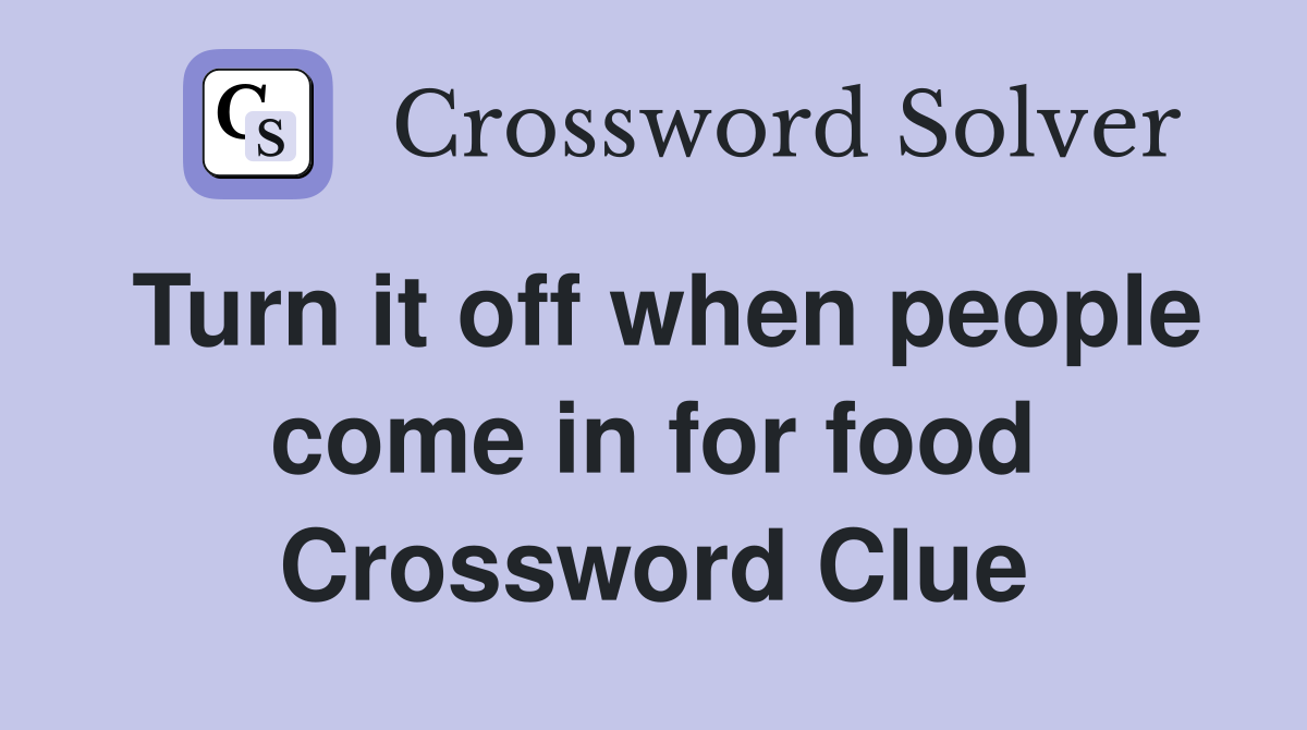 Turn it off when people come in for food Crossword Clue