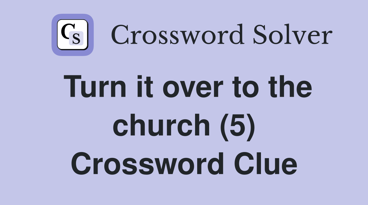 Turn it over to the church (5) Crossword Clue
