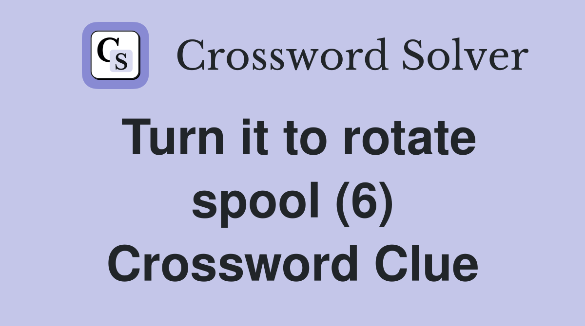 Turn it to rotate spool (6) Crossword Clue