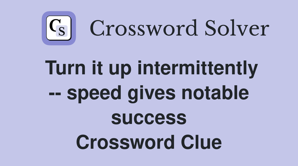 Turn it up intermittently -- speed gives notable success Crossword Clue