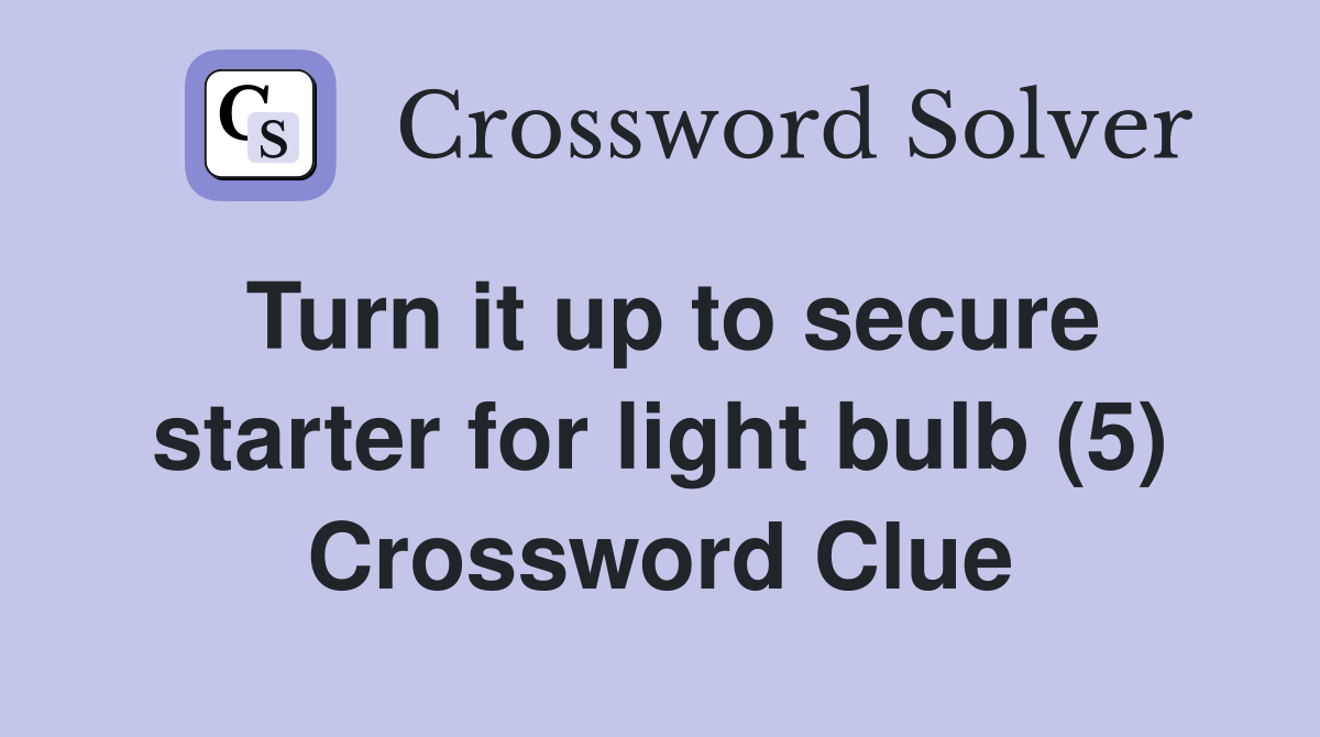 Turn it up to secure starter for light bulb (5) Crossword Clue