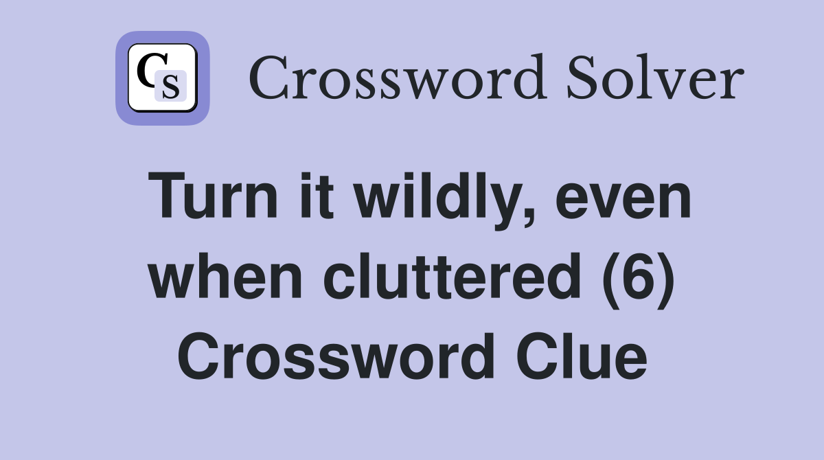 Turn it wildly, even when cluttered (6) Crossword Clue