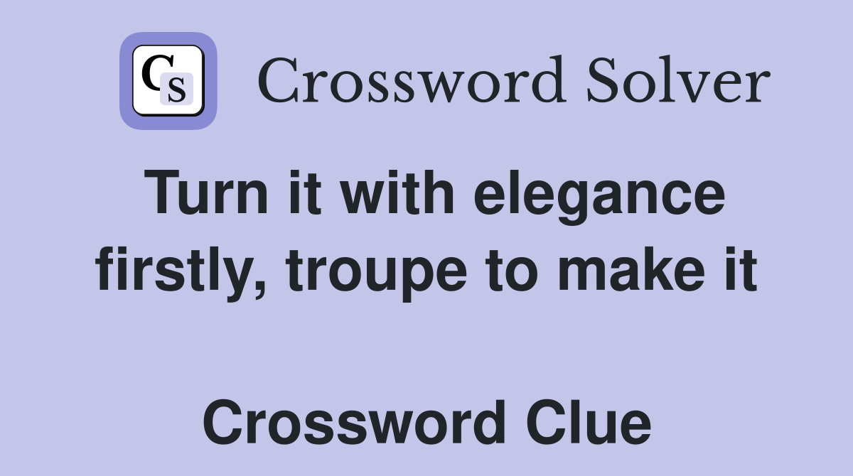Turn it with elegance firstly, troupe to make it  Crossword Clue