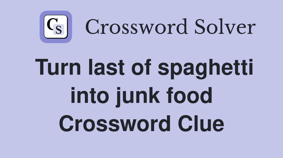 Turn last of spaghetti into junk food Crossword Clue