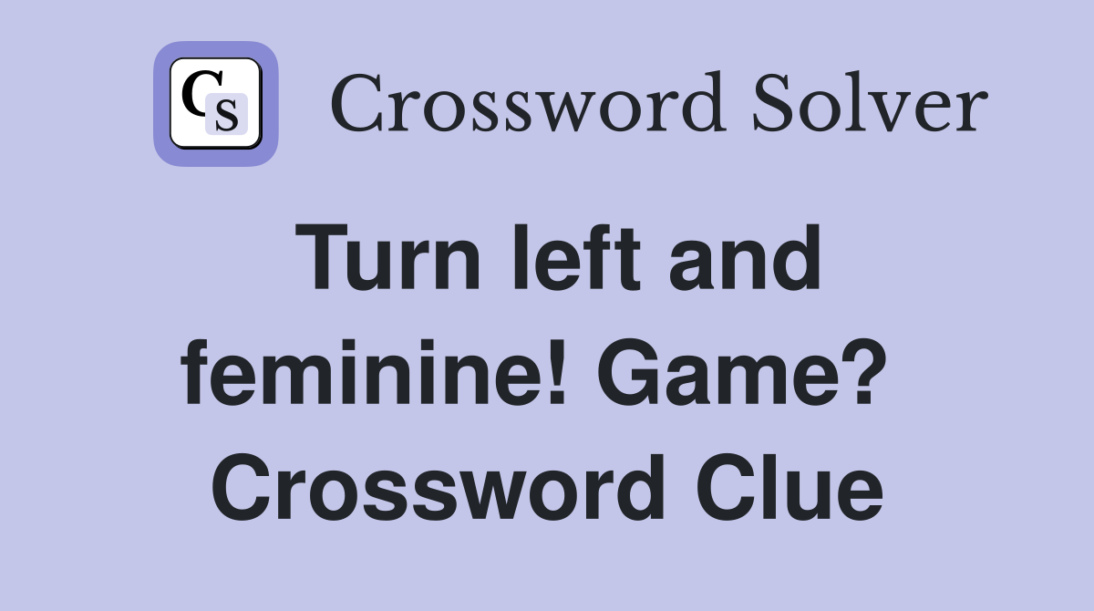 Turn left and feminine! Game?  Crossword Clue
