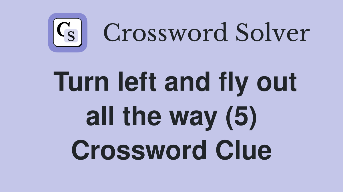 Turn left and fly out all the way (5) Crossword Clue