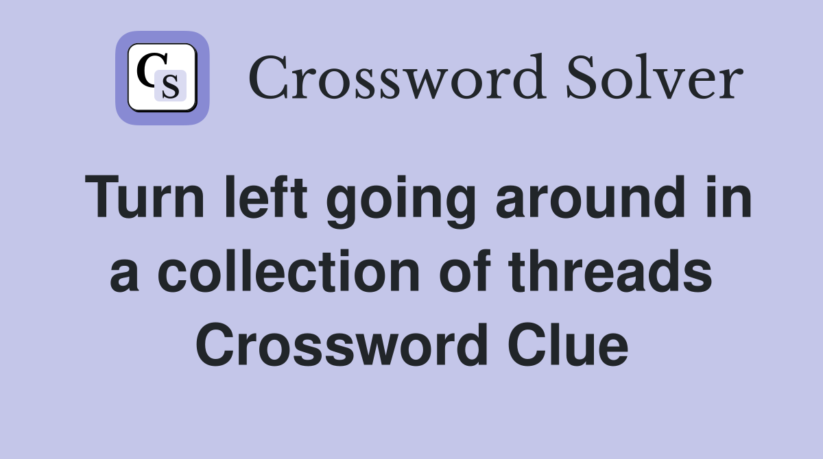 Turn left going around in a collection of threads Crossword Clue