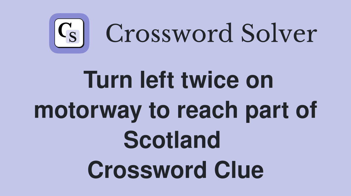 Turn left twice on motorway to reach part of Scotland  Crossword Clue