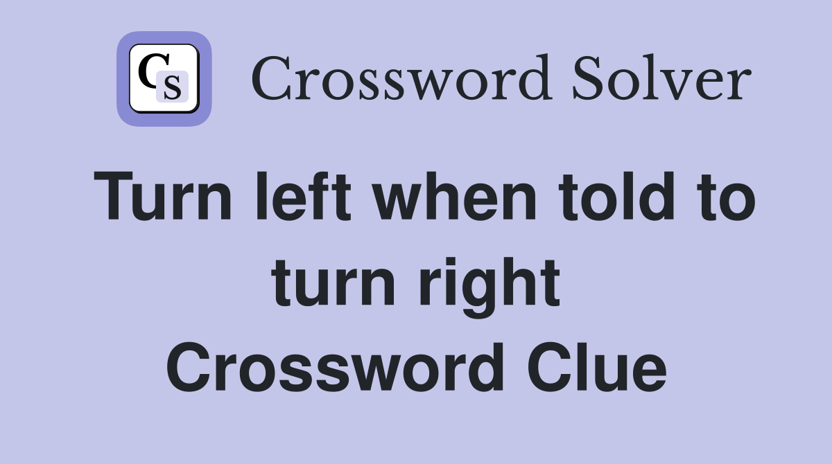 Turn left when told to turn right Crossword Clue
