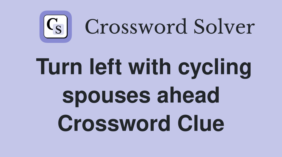 Turn left with cycling spouses ahead Crossword Clue