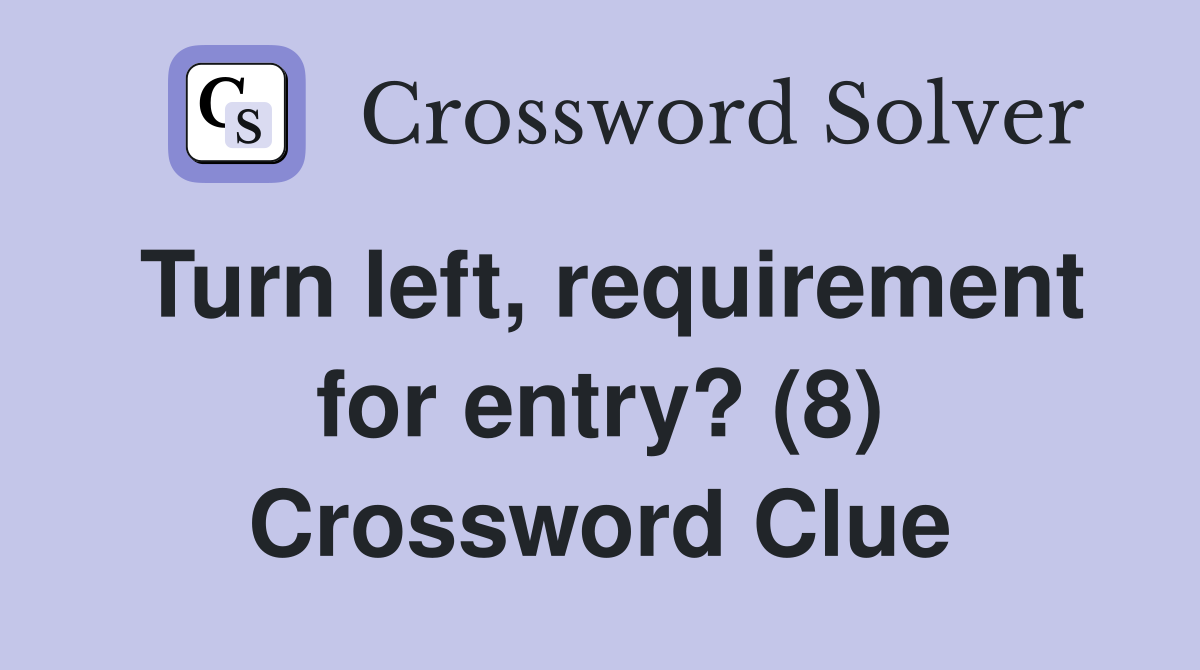 Turn left, requirement for entry? (8) Crossword Clue
