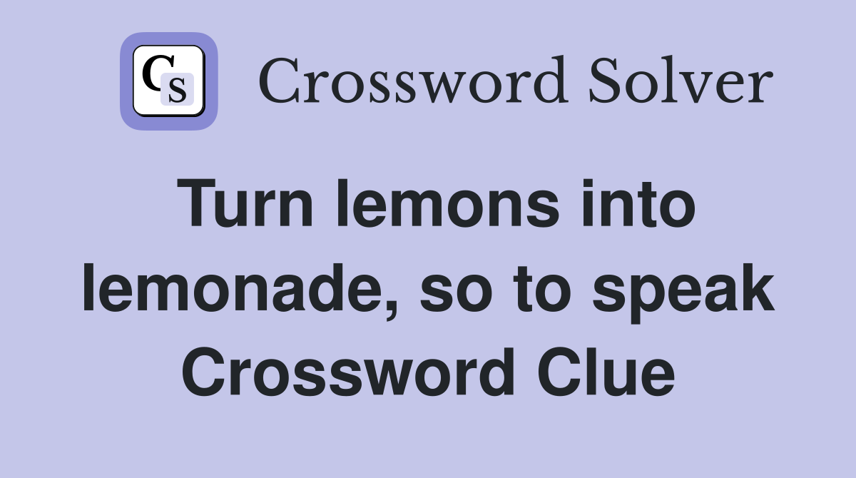 Turn lemons into lemonade, so to speak Crossword Clue