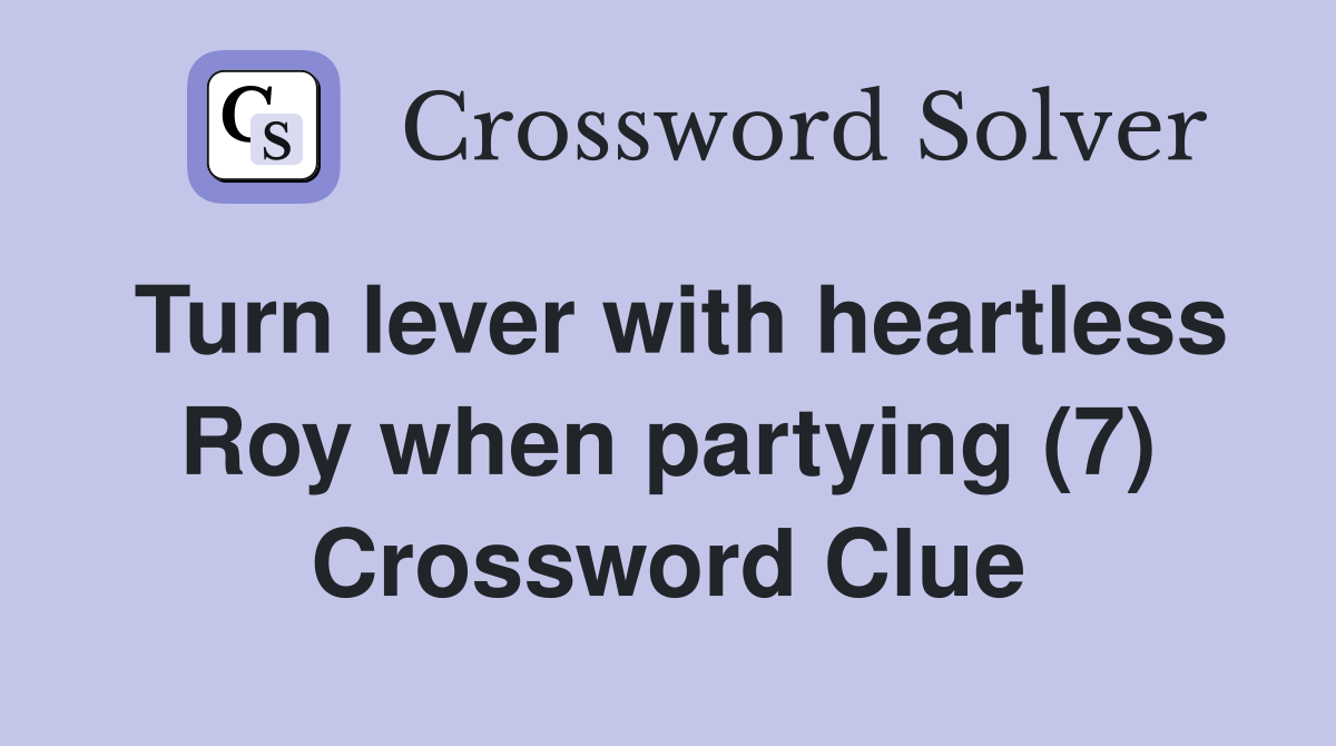 Turn lever with heartless Roy when partying (7) Crossword Clue