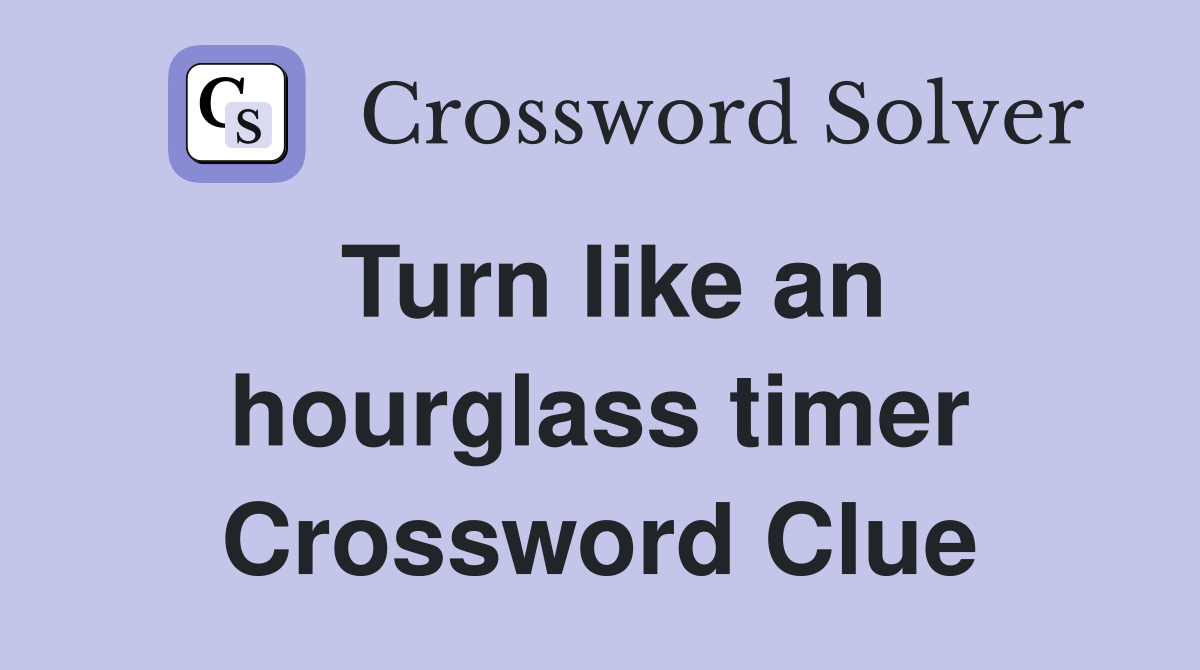 Turn like an hourglass timer Crossword Clue
