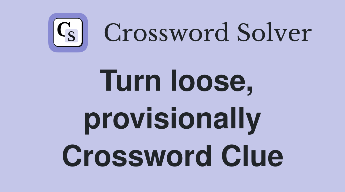 Turn loose, provisionally Crossword Clue