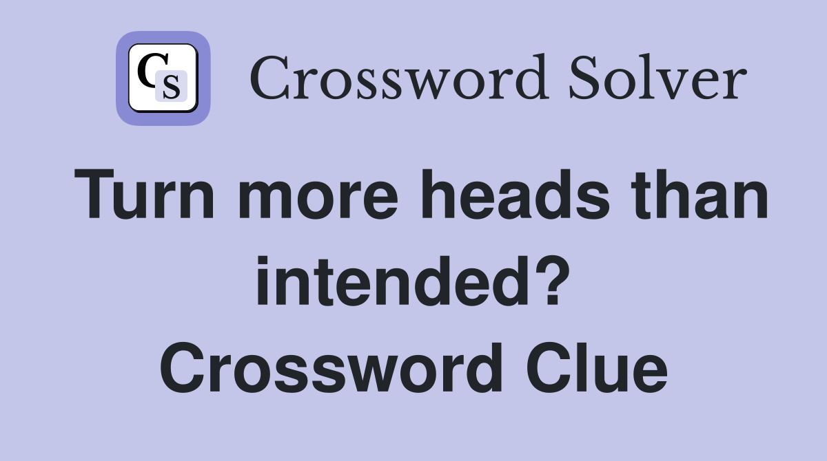 Turn more heads than intended? Crossword Clue