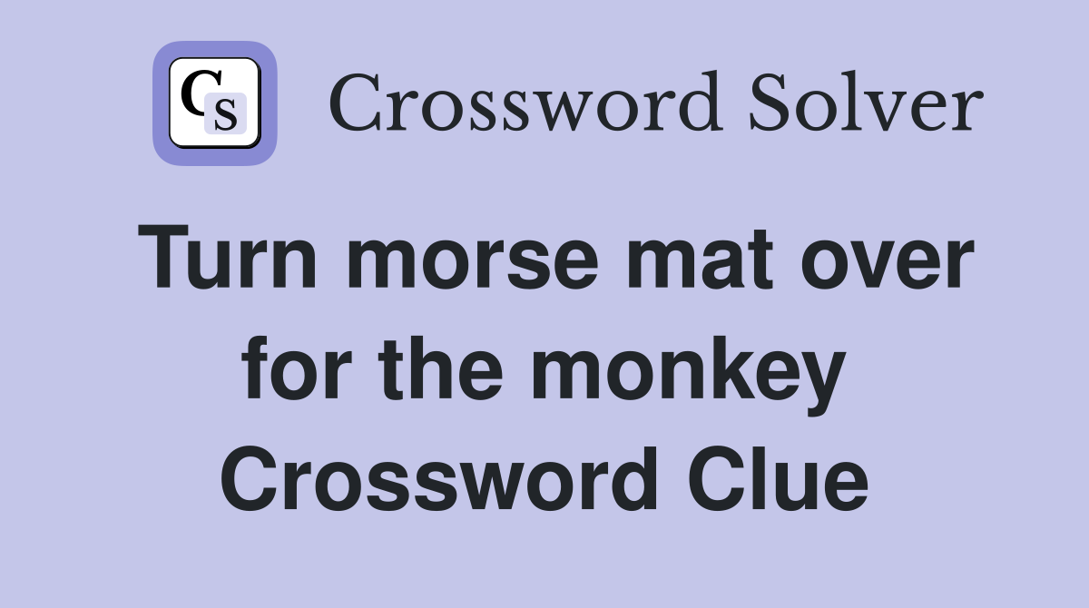 Turn morse mat over for the monkey Crossword Clue