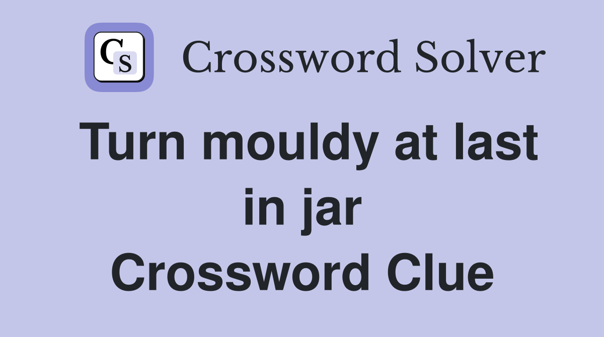 Turn mouldy at last in jar Crossword Clue