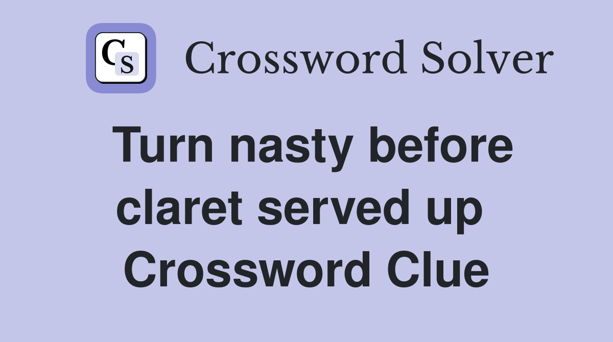 Turn nasty before claret served up  Crossword Clue
