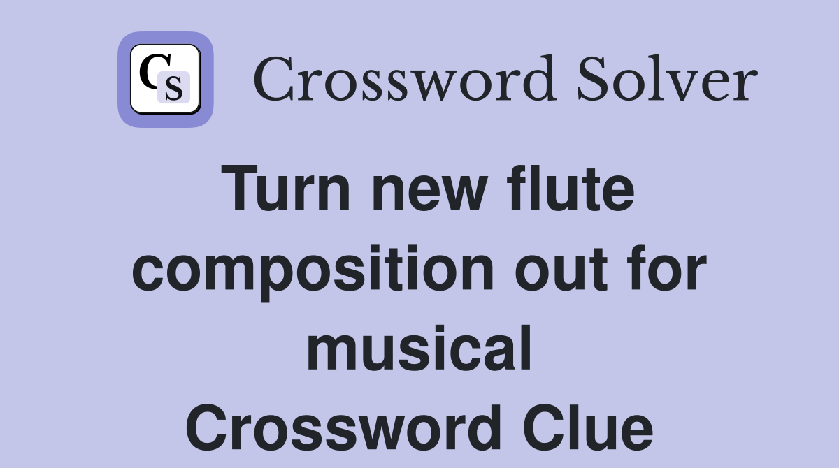 Turn new flute composition out for musical Crossword Clue