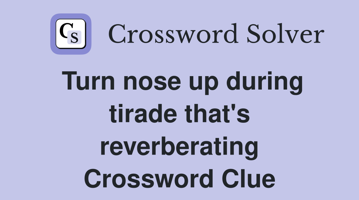 Turn nose up during tirade that's reverberating Crossword Clue