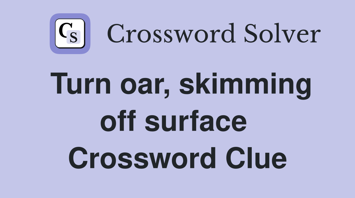 Turn oar, skimming off surface  Crossword Clue