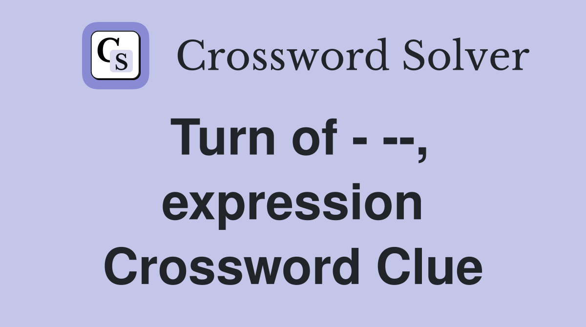 Turn of - --, expression Crossword Clue