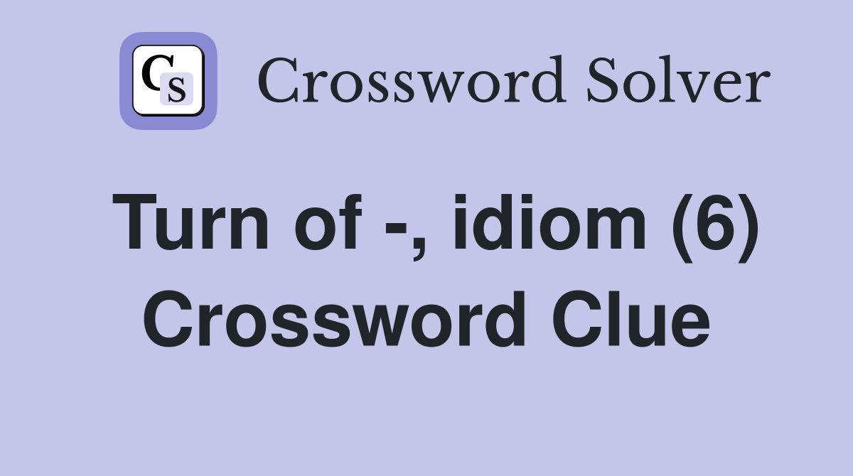 Turn of -, idiom (6) Crossword Clue