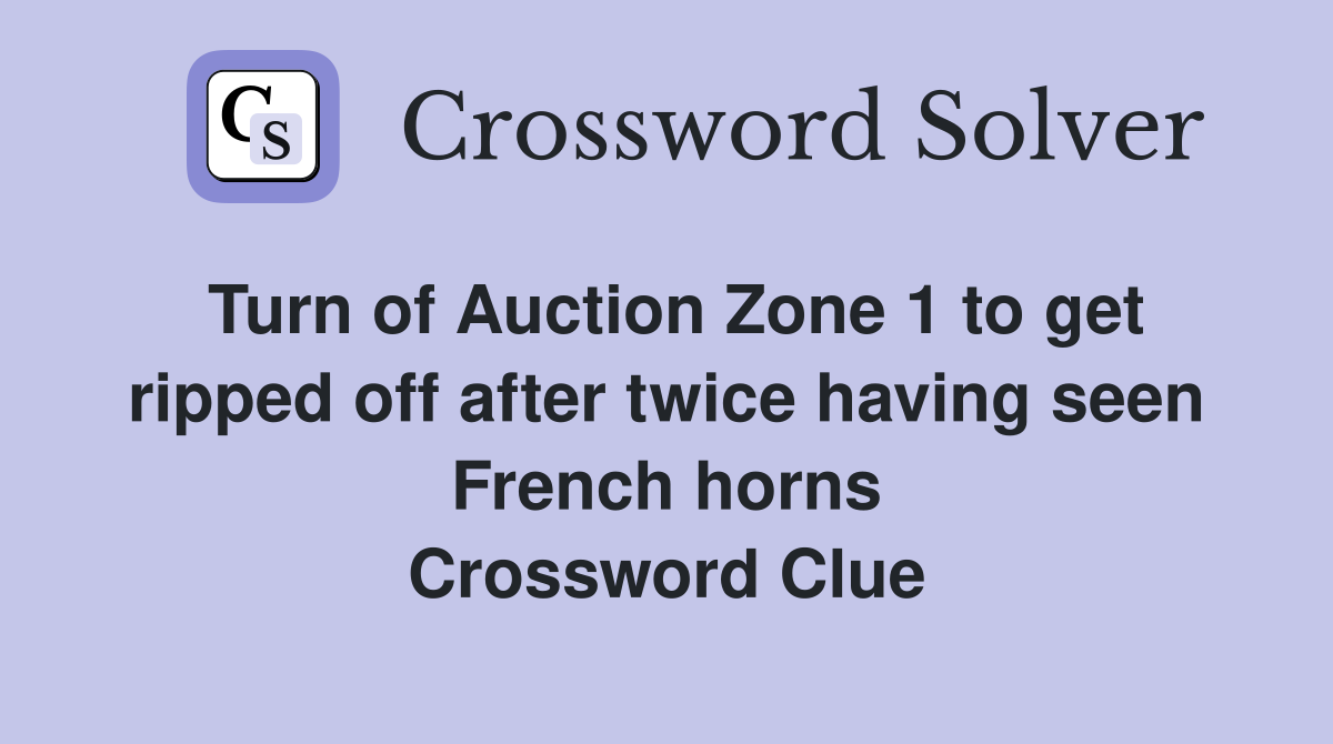 Turn of Auction Zone 1 to get ripped off after twice having seen French horns Crossword Clue