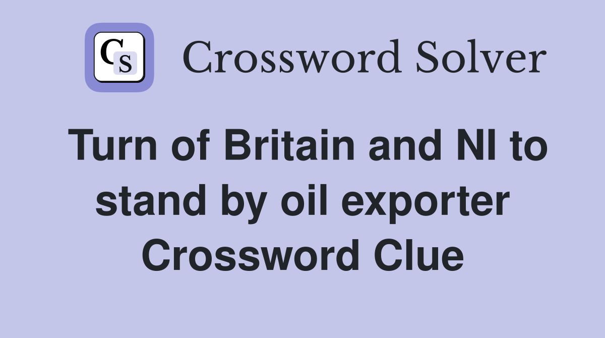 Turn of Britain and NI to stand by oil exporter Crossword Clue