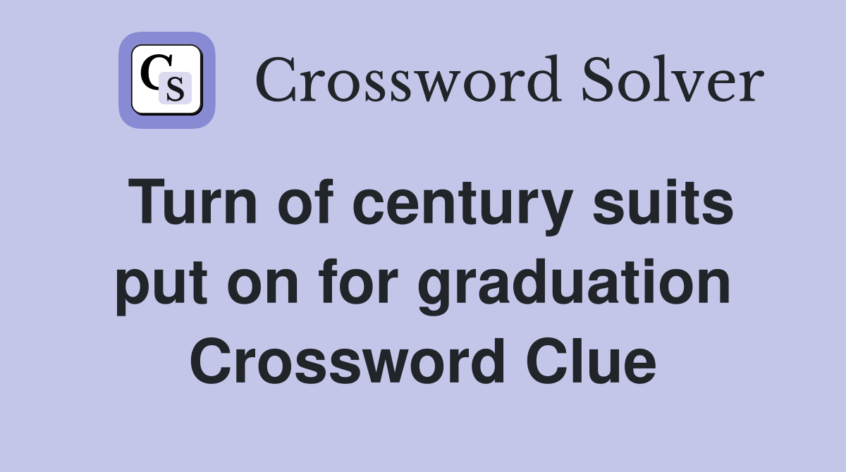 Turn of century suits put on for graduation Crossword Clue