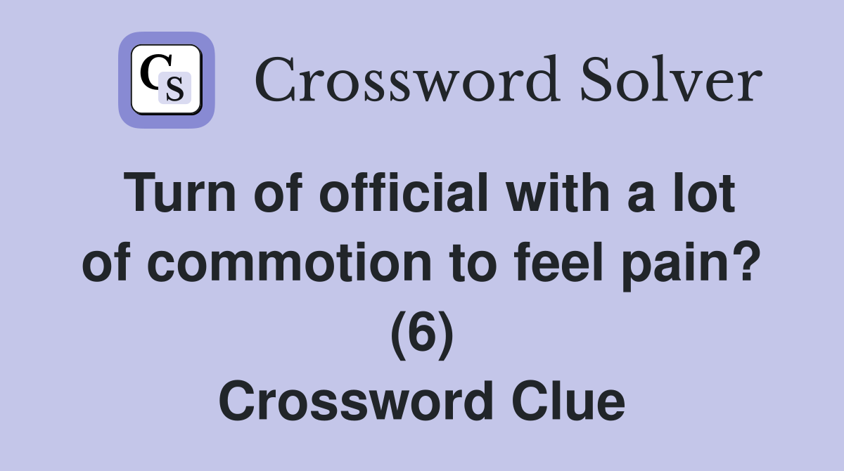 Turn of official with a lot of commotion to feel pain? (6) Crossword Clue