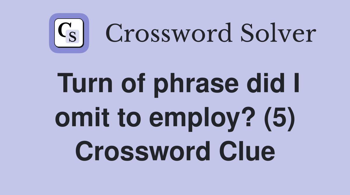 Turn of phrase did I omit to employ? (5) Crossword Clue
