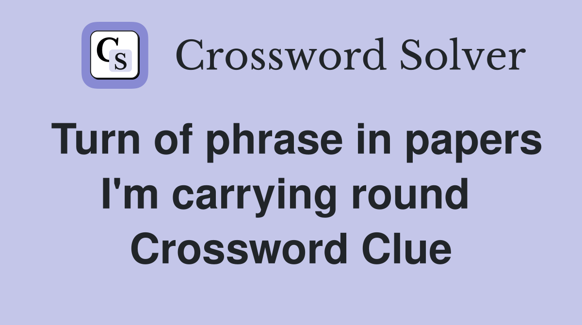 Turn of phrase in papers I'm carrying round  Crossword Clue