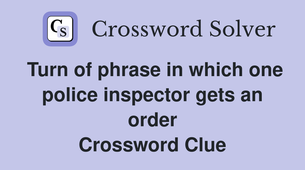Turn of phrase in which one police inspector gets an order Crossword Clue