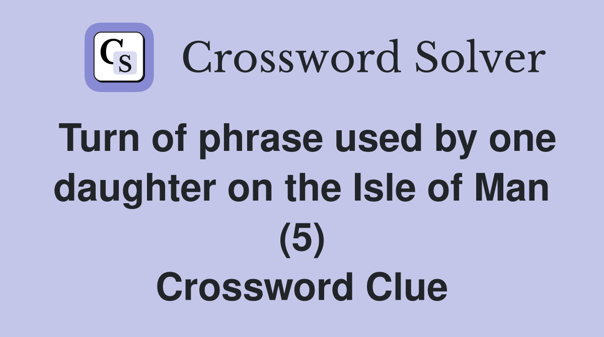 Turn of phrase used by one daughter on the Isle of Man (5) Crossword Clue