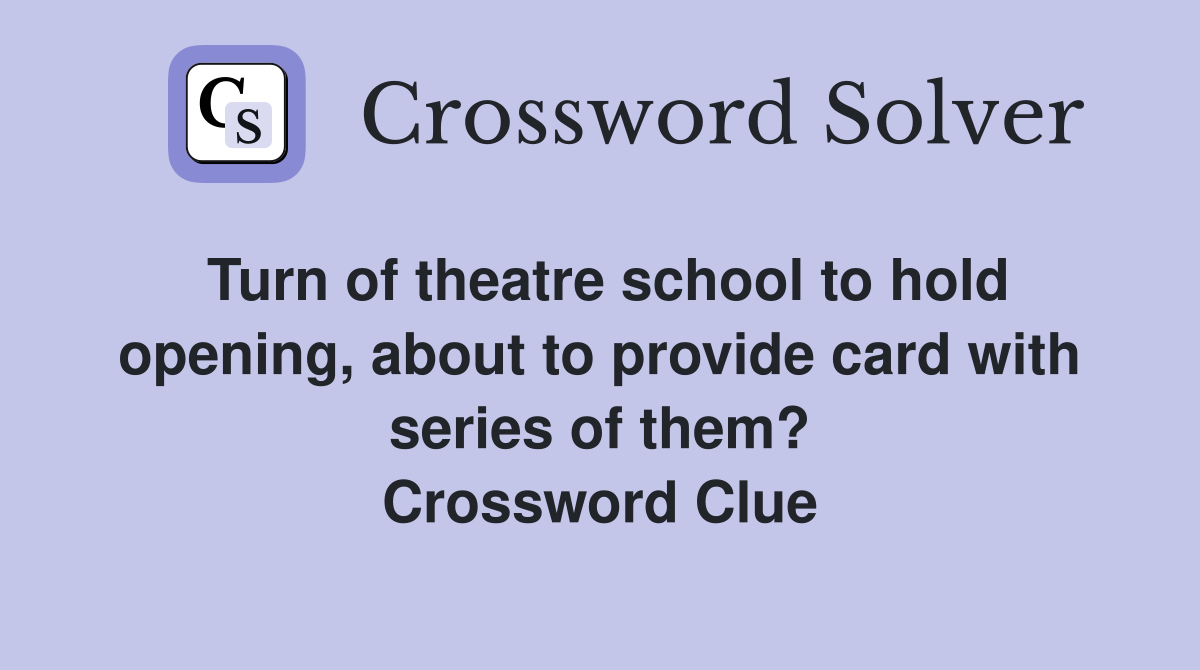 Turn of theatre school to hold opening, about to provide card with series of them? Crossword Clue