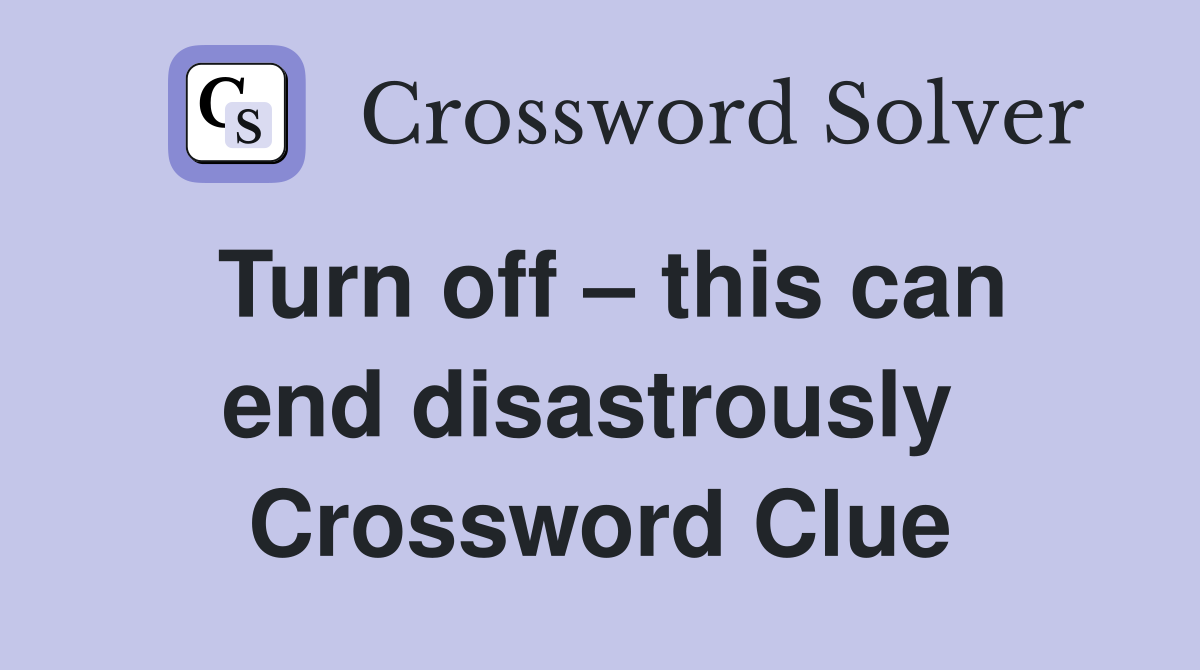Turn off – this can end disastrously  Crossword Clue