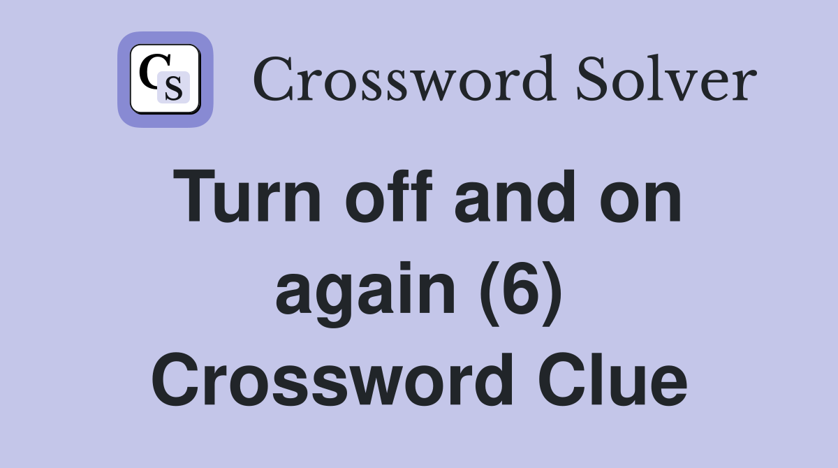 Turn off and on again (6) Crossword Clue
