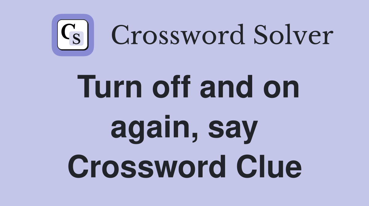 Turn off and on again, say Crossword Clue