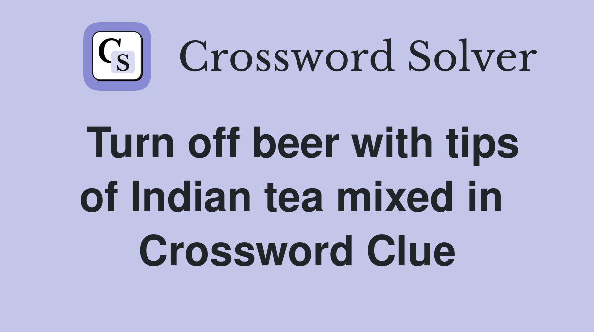Turn off beer with tips of Indian tea mixed in  Crossword Clue